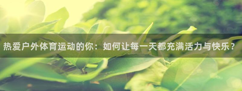 9球皇后：热爱户外体育运动的你：如何让每一天都充满活力与快乐？