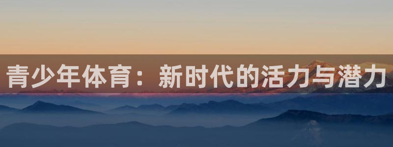 球皇直播NBA：青少年体育：新时代的活力与潜力