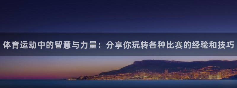 球皇体育：体育运动中的智慧与力量：分享你玩转各种比赛的经验和技巧