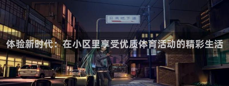 球皇看球：体验新时代：在小区里享受优质体育活动的精彩生活